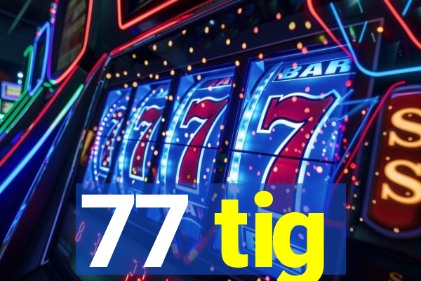 77 tig
